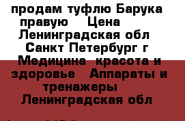 продам туфлю Барука (правую) › Цена ­ 500 - Ленинградская обл., Санкт-Петербург г. Медицина, красота и здоровье » Аппараты и тренажеры   . Ленинградская обл.